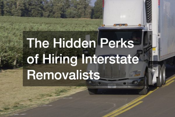 The Hidden Perks of Hiring Interstate Removalists