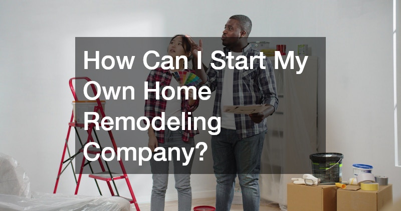 How Can I Start My Own Home Remodeling Company?
