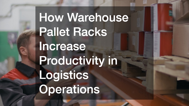 How Warehouse Pallet Racks Increase Productivity in Logistics Operations